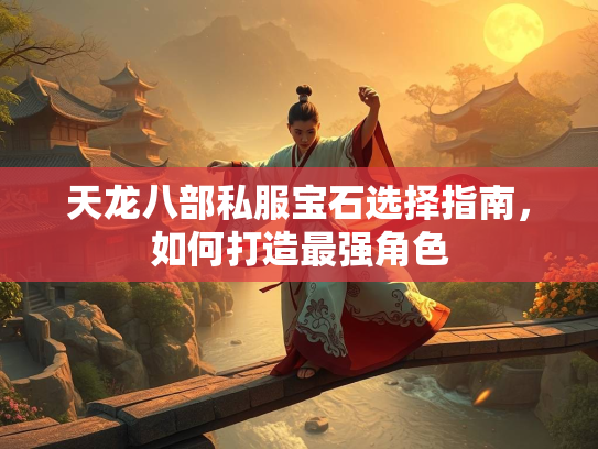 天龙八部私服宝石选择指南，如何打造最强角色  第3张