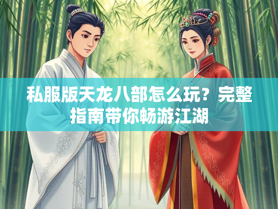 私服版天龙八部怎么玩？完整指南带你畅游江湖  第2张