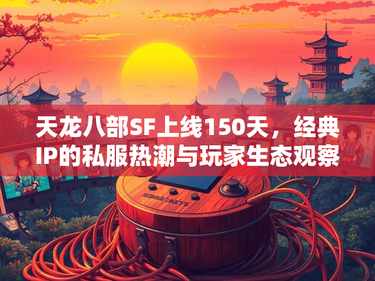 天龙八部SF上线150天，经典IP的私服热潮与玩家生态观察  第1张