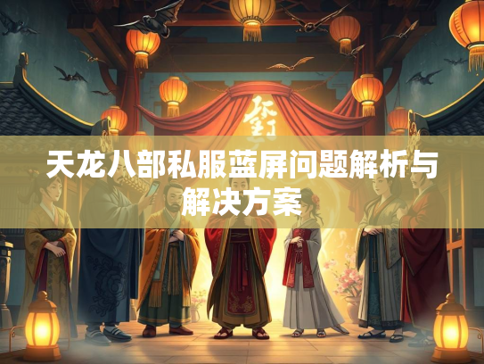 天龙八部私服蓝屏问题解析与解决方案  第1张