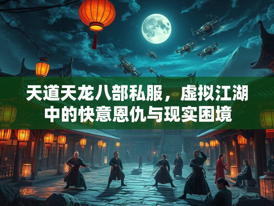 天道天龙八部私服，虚拟江湖中的快意恩仇与现实困境  第1张