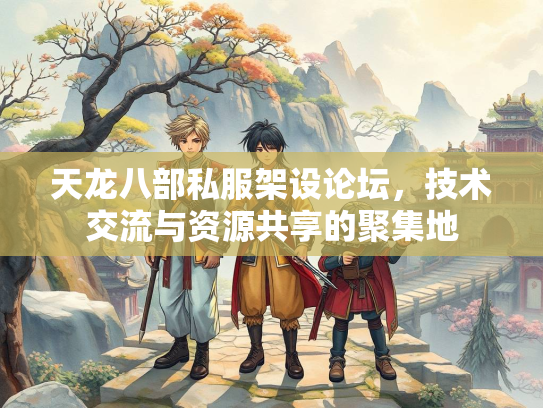 天龙八部私服架设论坛，技术交流与资源共享的聚集地  第2张