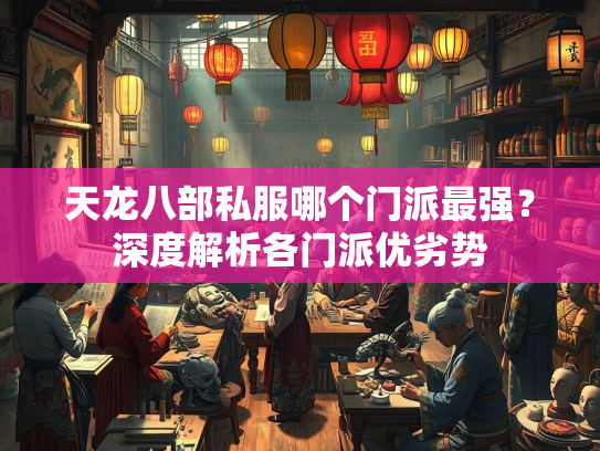天龙八部私服哪个门派最强？深度解析各门派优劣势  第2张