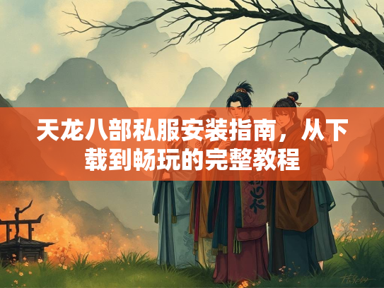 天龙八部私服安装指南，从下载到畅玩的完整教程  第2张