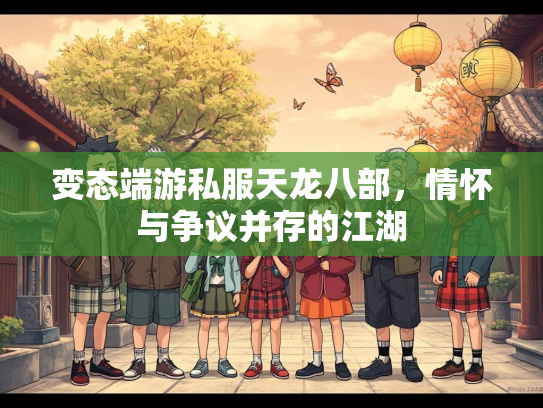 变态端游私服天龙八部，情怀与争议并存的江湖  第1张
