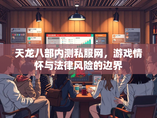 天龙八部内测私服网，游戏情怀与法律风险的边界  第3张