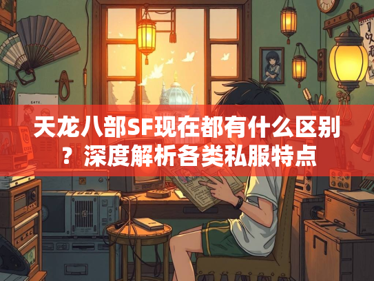 天龙八部SF现在都有什么区别？深度解析各类私服特点  第2张