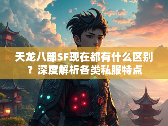 天龙八部SF现在都有什么区别？深度解析各类私服特点  第1张