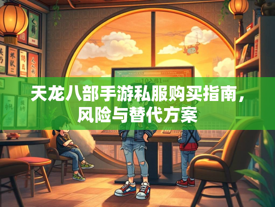 天龙八部手游私服购买指南，风险与替代方案  第2张