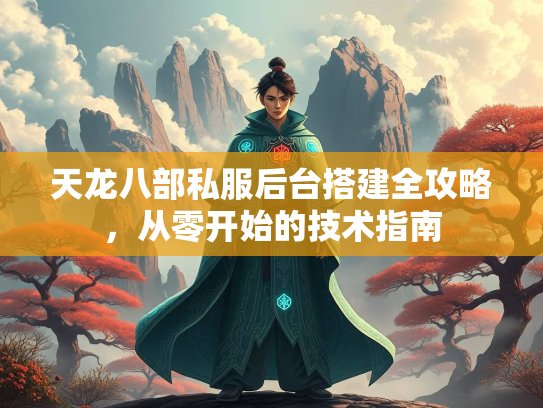 天龙八部私服后台搭建全攻略，从零开始的技术指南  第2张