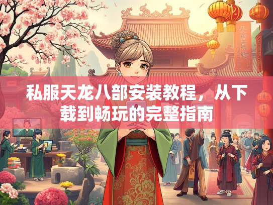 私服天龙八部安装教程，从下载到畅玩的完整指南  第2张