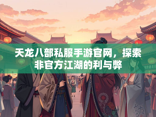 天龙八部私服手游官网，探索非官方江湖的利与弊  第1张