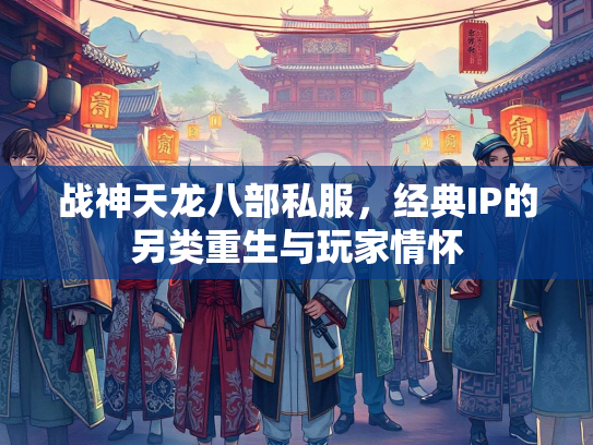 战神天龙八部私服，经典IP的另类重生与玩家情怀  第3张