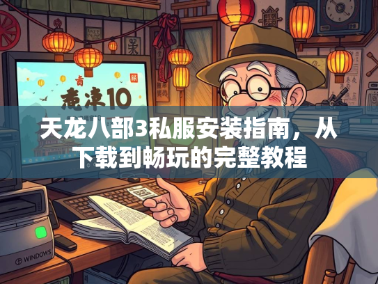 天龙八部3私服安装指南，从下载到畅玩的完整教程  第2张