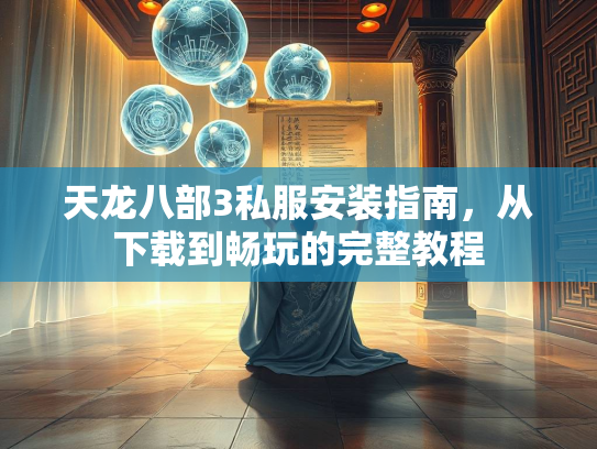 天龙八部3私服安装指南，从下载到畅玩的完整教程  第1张