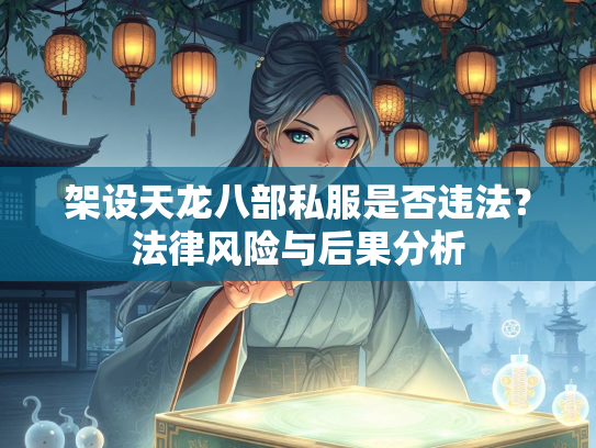 架设天龙八部私服是否违法？法律风险与后果分析  第1张