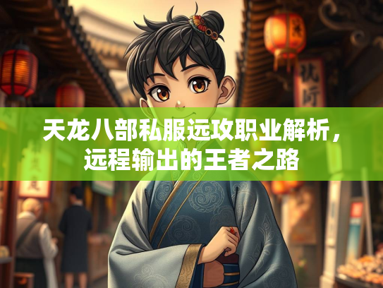 天龙八部私服远攻职业解析，远程输出的王者之路  第1张
