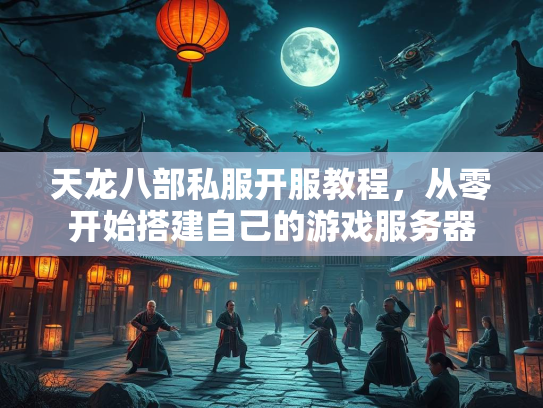 天龙八部私服开服教程，从零开始搭建自己的游戏服务器  第2张