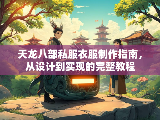 天龙八部私服衣服制作指南，从设计到实现的完整教程  第1张