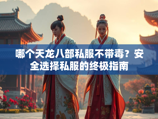 哪个天龙八部私服不带毒？安全选择私服的终极指南  第1张