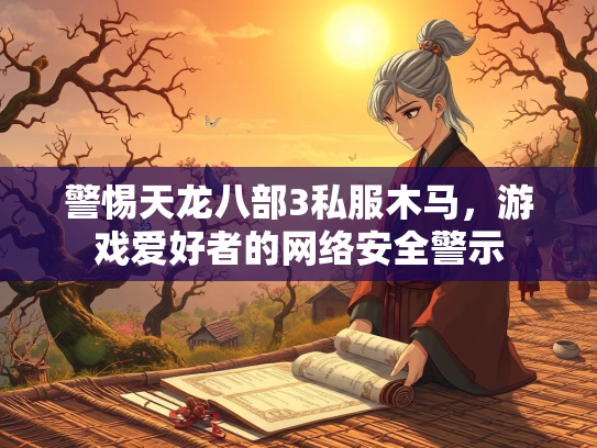 警惕天龙八部3私服木马，游戏爱好者的网络安全警示  第2张