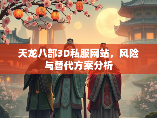 天龙八部3D私服网站，风险与替代方案分析  第1张