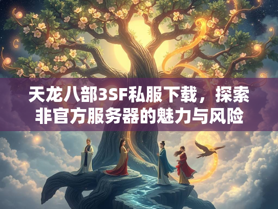 天龙八部3SF私服下载，探索非官方服务器的魅力与风险  第2张