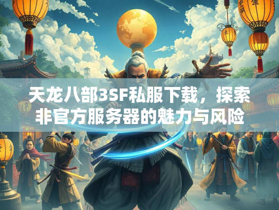 天龙八部3SF私服下载，探索非官方服务器的魅力与风险  第3张