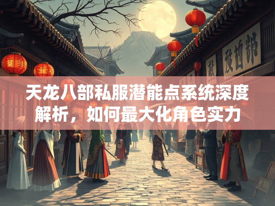 天龙八部私服潜能点系统深度解析，如何最大化角色实力  第2张