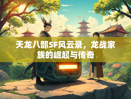 天龙八部SF风云录，龙战家族的崛起与传奇  第1张