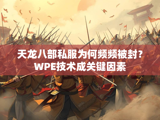 天龙八部私服为何频频被封？WPE技术成关键因素  第3张