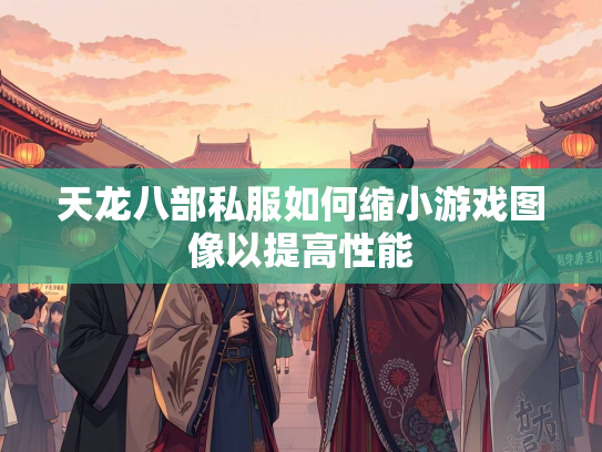 天龙八部私服如何缩小游戏图像以提高性能  第3张