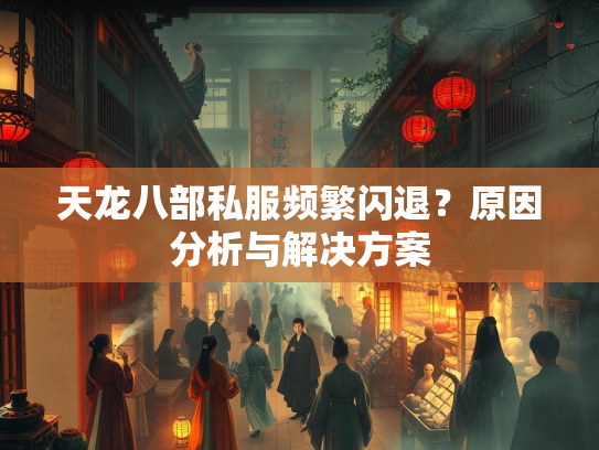 天龙八部私服频繁闪退？原因分析与解决方案  第2张
