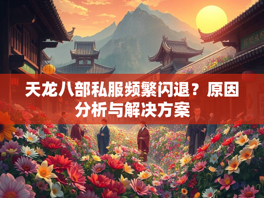 天龙八部私服频繁闪退？原因分析与解决方案  第1张