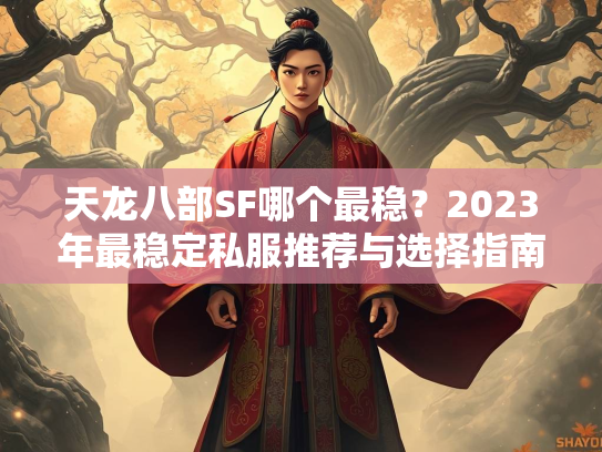 天龙八部SF哪个最稳？2023年最稳定私服推荐与选择指南  第2张