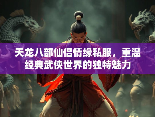 天龙八部仙侣情缘私服，重温经典武侠世界的独特魅力  第1张