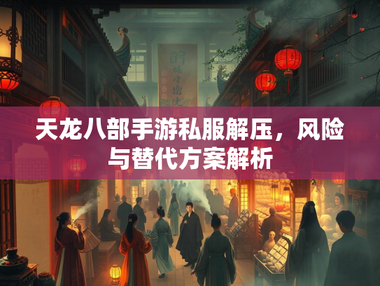 天龙八部手游私服解压，风险与替代方案解析  第3张
