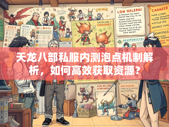 天龙八部私服内测泡点机制解析，如何高效获取资源？  第3张