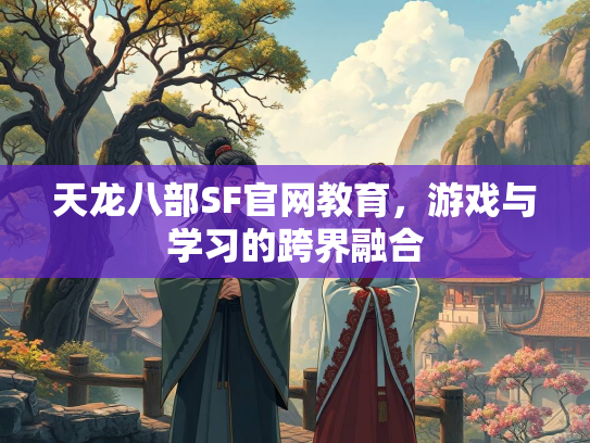 天龙八部SF官网教育，游戏与学习的跨界融合  第1张