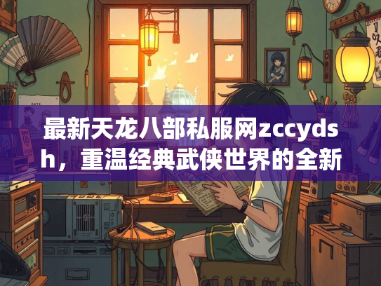 最新天龙八部私服网zccydsh，重温经典武侠世界的全新选择  第3张