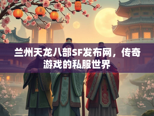 兰州天龙八部SF发布网，传奇游戏的私服世界  第1张