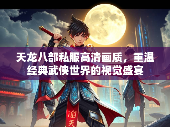 天龙八部私服高清画质，重温经典武侠世界的视觉盛宴  第2张