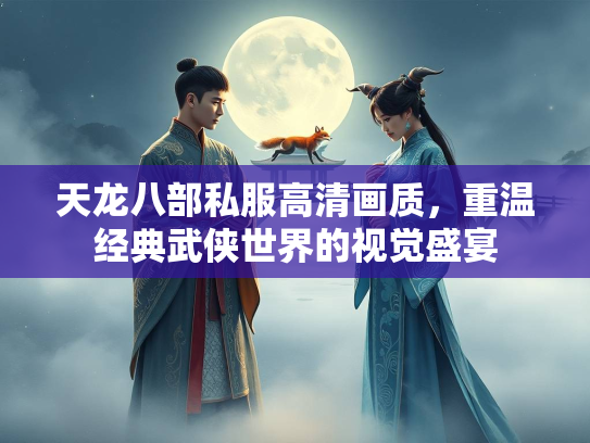 天龙八部私服高清画质，重温经典武侠世界的视觉盛宴  第1张