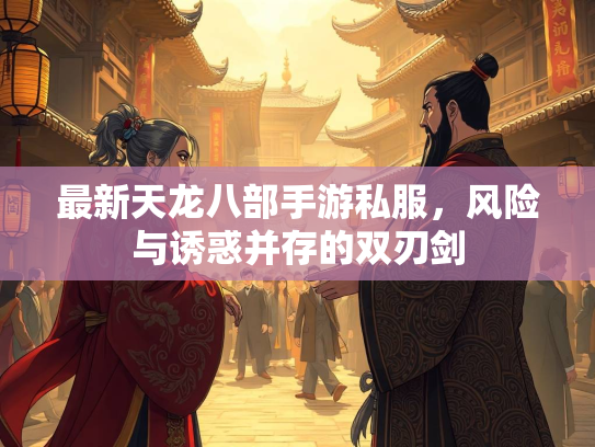 最新天龙八部手游私服，风险与诱惑并存的双刃剑  第3张