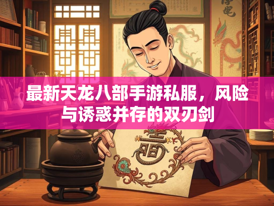 最新天龙八部手游私服，风险与诱惑并存的双刃剑  第1张