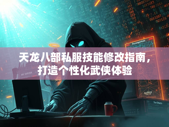 天龙八部私服技能修改指南，打造个性化武侠体验  第1张