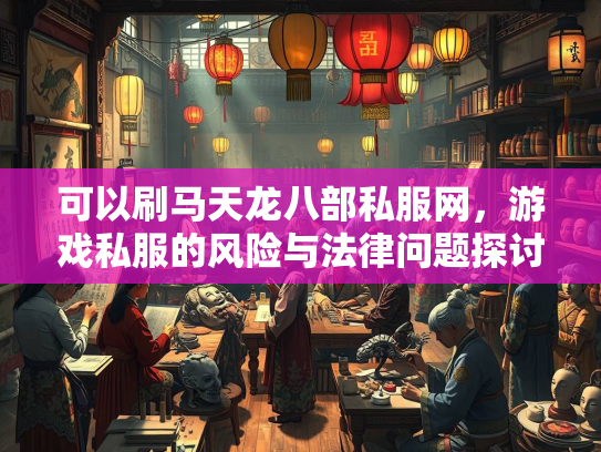 可以刷马天龙八部私服网，游戏私服的风险与法律问题探讨  第2张
