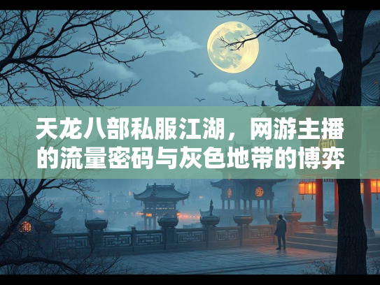 天龙八部私服江湖，网游主播的流量密码与灰色地带的博弈  第2张