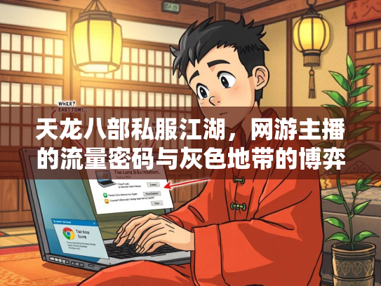 天龙八部私服江湖，网游主播的流量密码与灰色地带的博弈  第1张