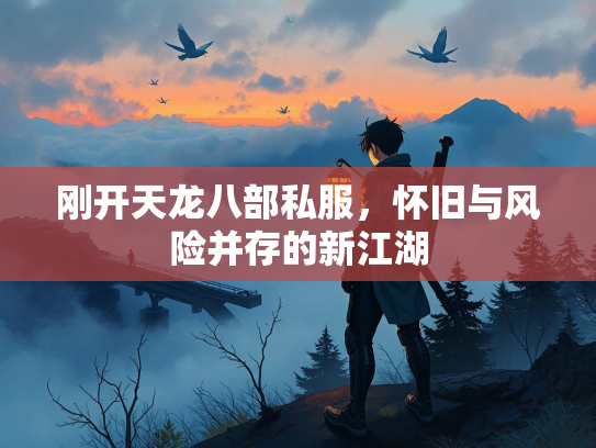 刚开天龙八部私服，怀旧与风险并存的新江湖  第1张